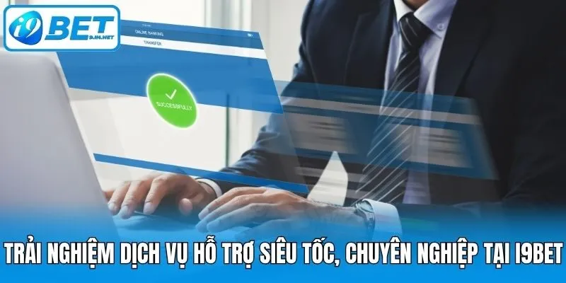 Trải nghiệm dịch vụ hỗ trợ siêu tốc, chuyên nghiệp tại i9bet